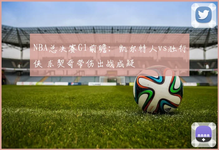 NBA总决赛G1前瞻:凯尔特人vs独行侠 东契奇带伤出战成疑