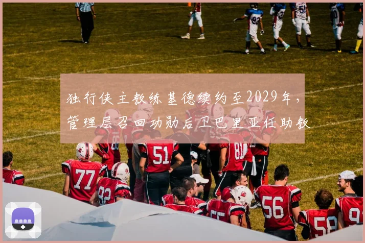 独行侠主教练基德续约至2029年，管理层召回功勋后卫巴里亚任助教