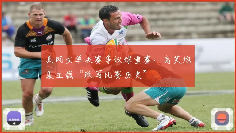 美网女单决赛争议球重赛，高芙炮轰主裁“改写比赛历史”